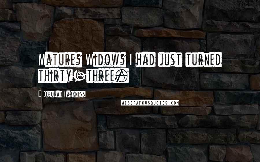 Deborah Harkness Quotes: Mature? Widow? I had just turned thirty-three.