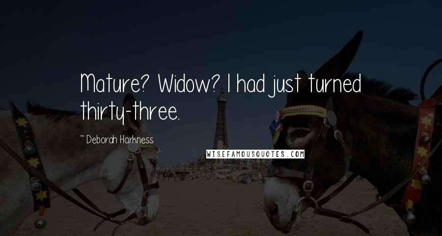 Deborah Harkness Quotes: Mature? Widow? I had just turned thirty-three.