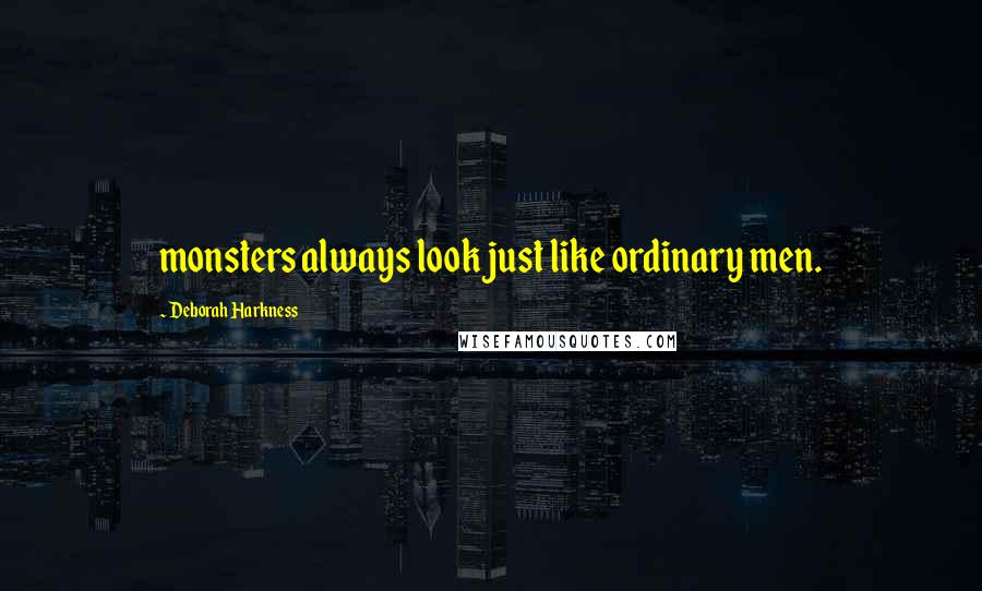 Deborah Harkness Quotes: monsters always look just like ordinary men.