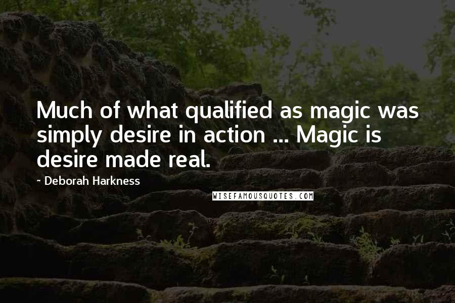 Deborah Harkness Quotes: Much of what qualified as magic was simply desire in action ... Magic is desire made real.