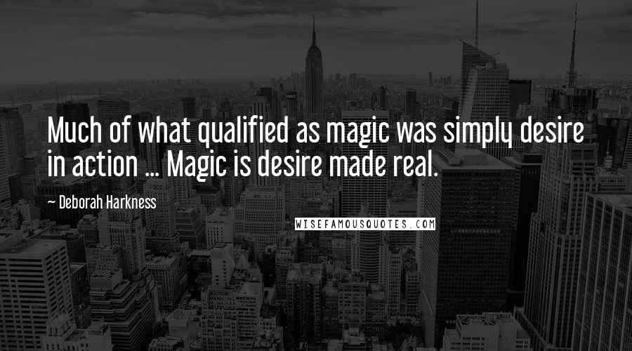 Deborah Harkness Quotes: Much of what qualified as magic was simply desire in action ... Magic is desire made real.