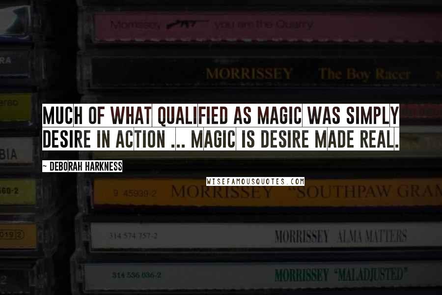 Deborah Harkness Quotes: Much of what qualified as magic was simply desire in action ... Magic is desire made real.