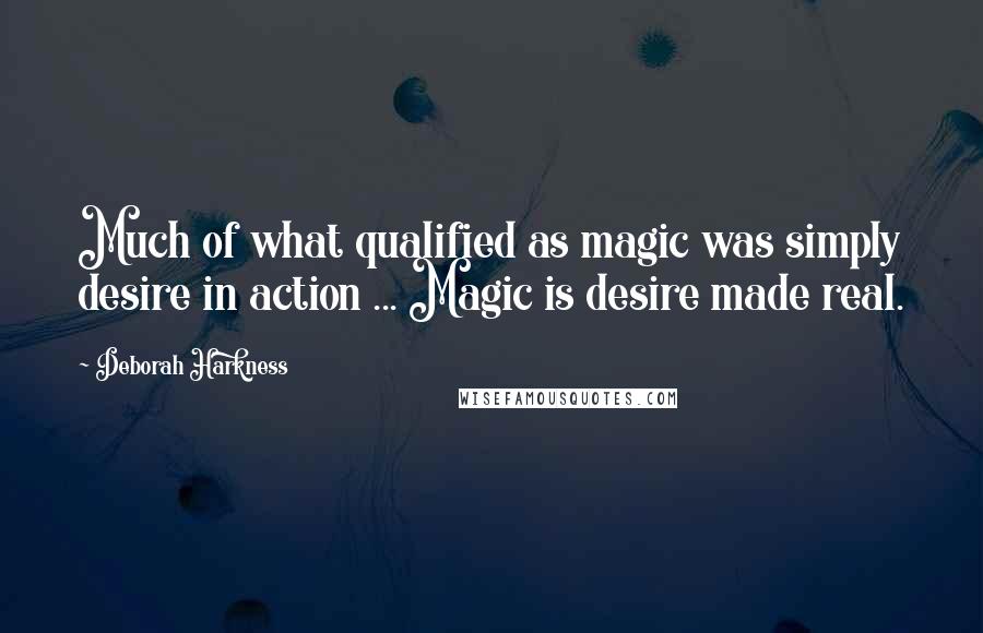 Deborah Harkness Quotes: Much of what qualified as magic was simply desire in action ... Magic is desire made real.