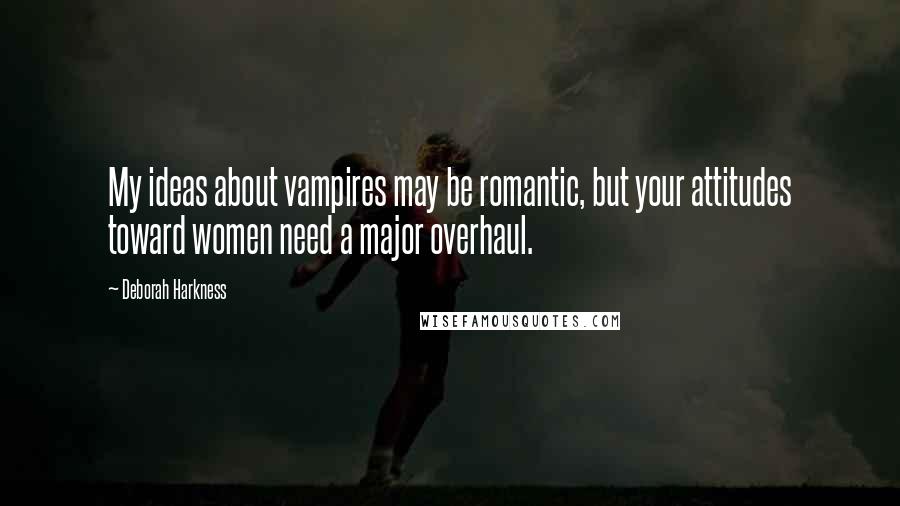 Deborah Harkness Quotes: My ideas about vampires may be romantic, but your attitudes toward women need a major overhaul.