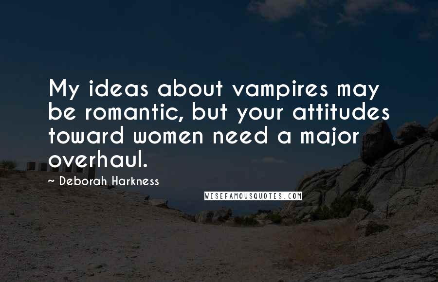 Deborah Harkness Quotes: My ideas about vampires may be romantic, but your attitudes toward women need a major overhaul.