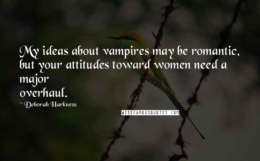 Deborah Harkness Quotes: My ideas about vampires may be romantic, but your attitudes toward women need a major overhaul.