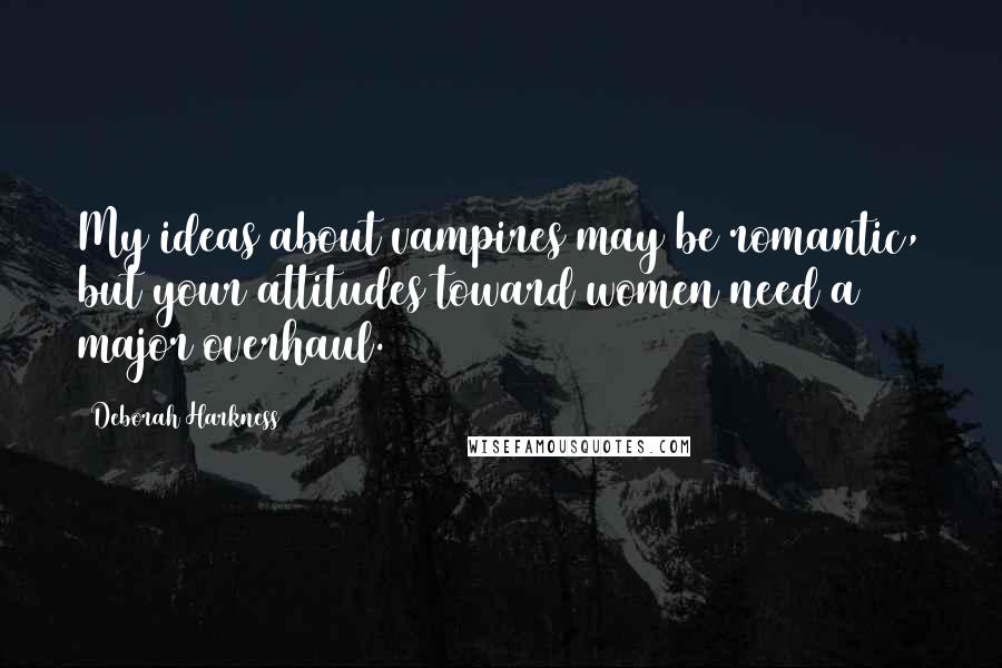 Deborah Harkness Quotes: My ideas about vampires may be romantic, but your attitudes toward women need a major overhaul.