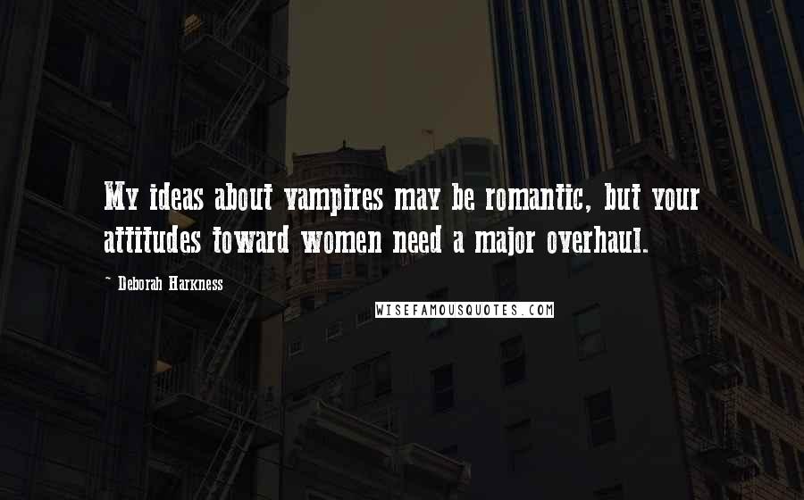 Deborah Harkness Quotes: My ideas about vampires may be romantic, but your attitudes toward women need a major overhaul.