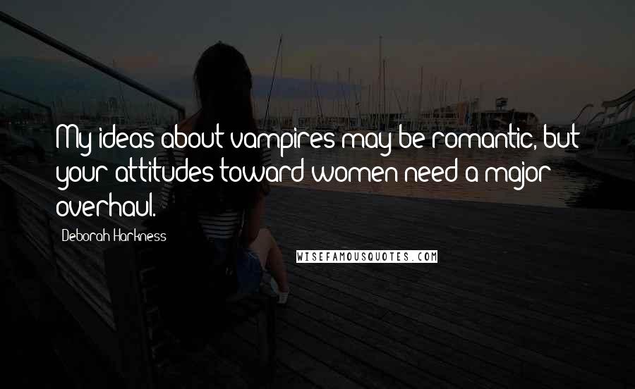 Deborah Harkness Quotes: My ideas about vampires may be romantic, but your attitudes toward women need a major overhaul.