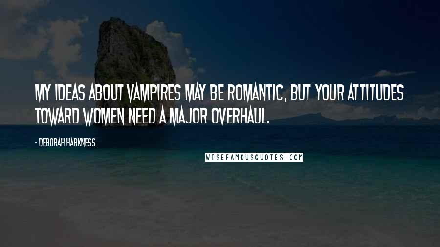 Deborah Harkness Quotes: My ideas about vampires may be romantic, but your attitudes toward women need a major overhaul.