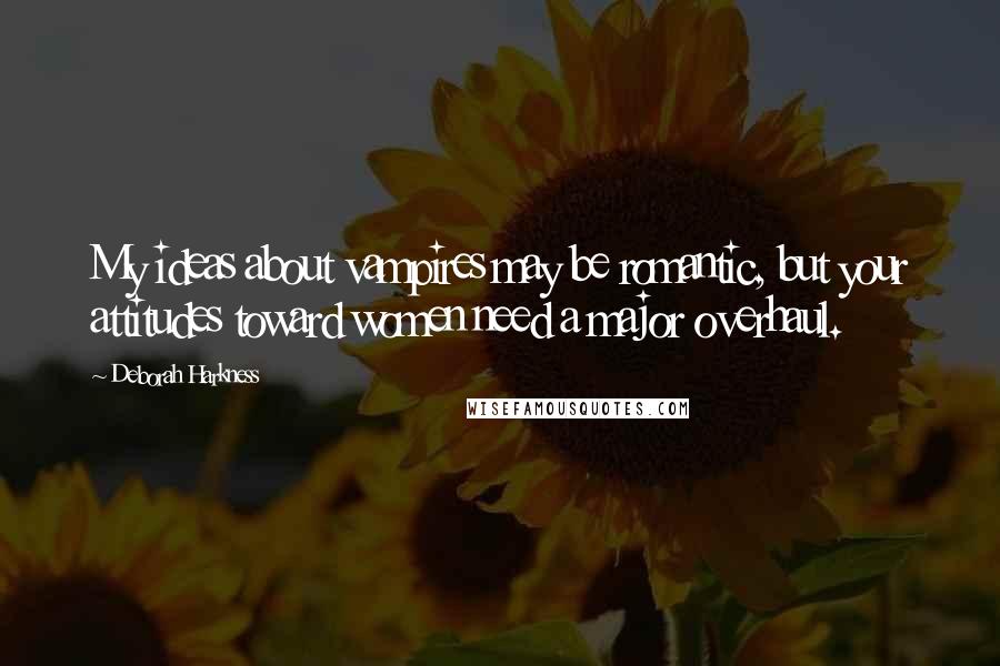 Deborah Harkness Quotes: My ideas about vampires may be romantic, but your attitudes toward women need a major overhaul.