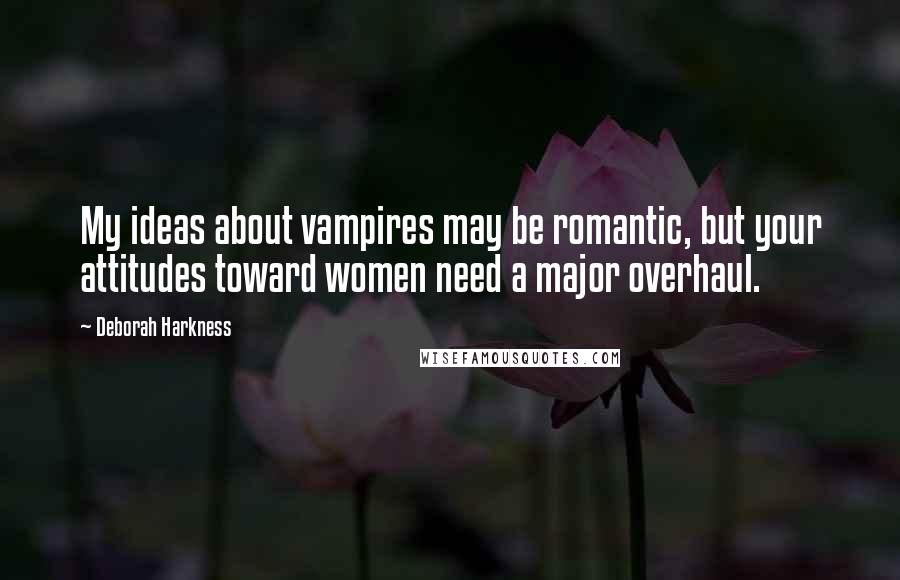 Deborah Harkness Quotes: My ideas about vampires may be romantic, but your attitudes toward women need a major overhaul.
