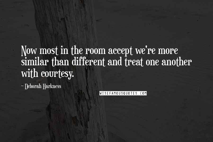 Deborah Harkness Quotes: Now most in the room accept we're more similar than different and treat one another with courtesy.