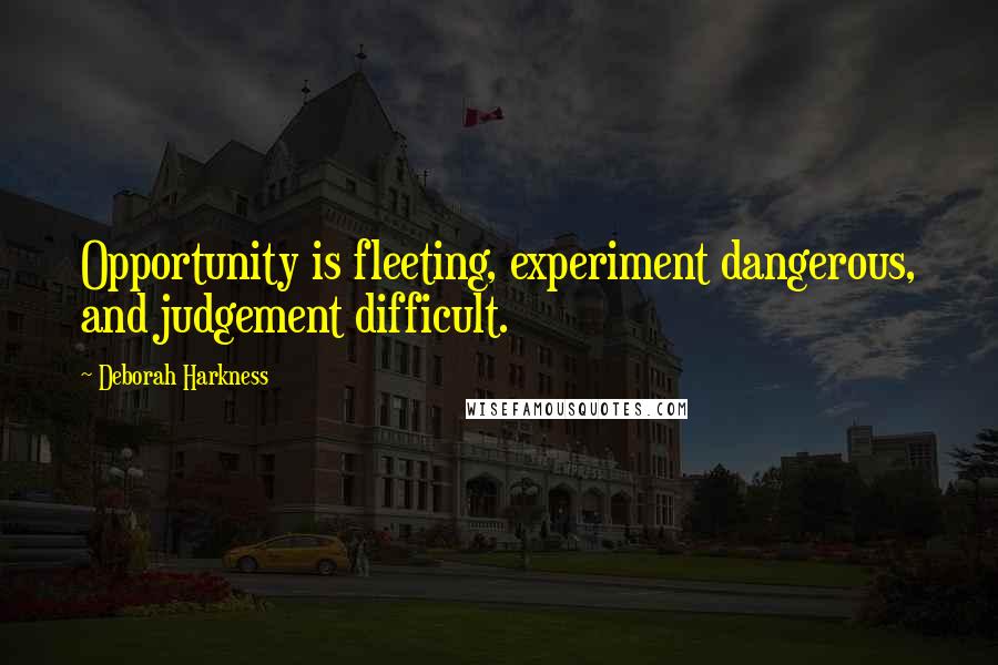 Deborah Harkness Quotes: Opportunity is fleeting, experiment dangerous, and judgement difficult.