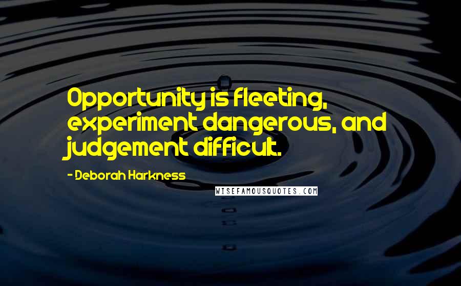 Deborah Harkness Quotes: Opportunity is fleeting, experiment dangerous, and judgement difficult.