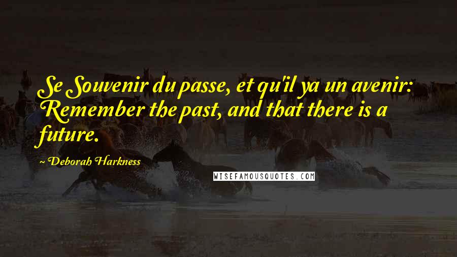 Deborah Harkness Quotes: Se Souvenir du passe, et qu'il ya un avenir: Remember the past, and that there is a future.