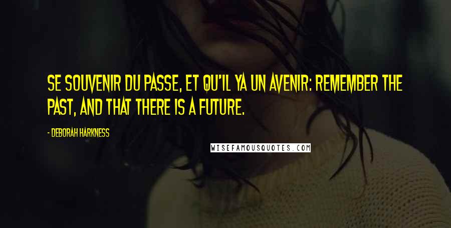 Deborah Harkness Quotes: Se Souvenir du passe, et qu'il ya un avenir: Remember the past, and that there is a future.