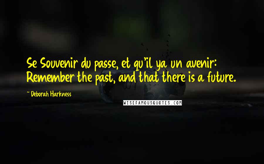 Deborah Harkness Quotes: Se Souvenir du passe, et qu'il ya un avenir: Remember the past, and that there is a future.
