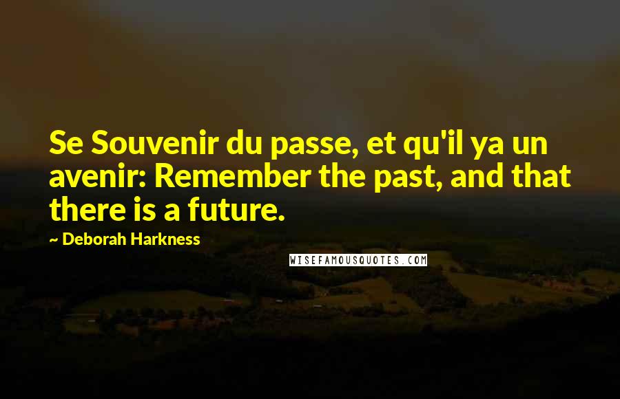 Deborah Harkness Quotes: Se Souvenir du passe, et qu'il ya un avenir: Remember the past, and that there is a future.