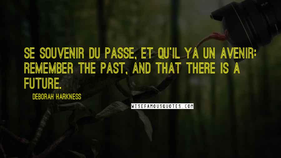 Deborah Harkness Quotes: Se Souvenir du passe, et qu'il ya un avenir: Remember the past, and that there is a future.