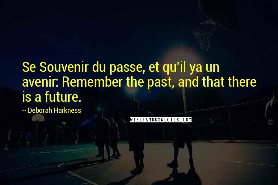 Deborah Harkness Quotes: Se Souvenir du passe, et qu'il ya un avenir: Remember the past, and that there is a future.