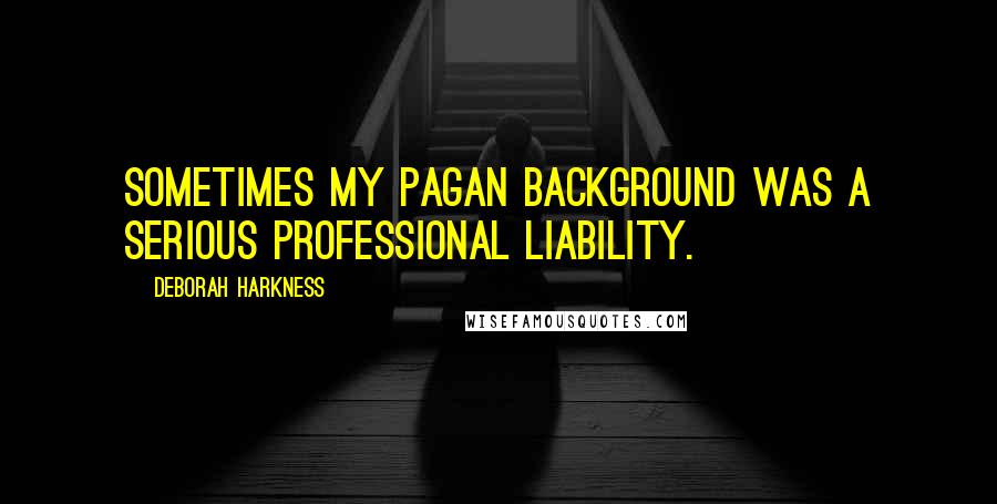 Deborah Harkness Quotes: Sometimes my pagan background was a serious professional liability.