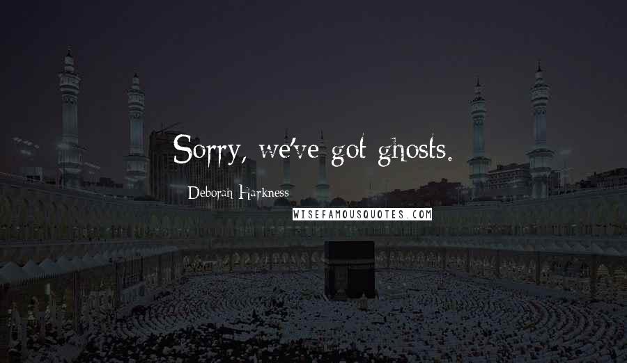 Deborah Harkness Quotes: Sorry, we've got ghosts.