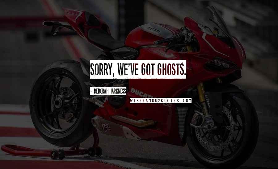 Deborah Harkness Quotes: Sorry, we've got ghosts.