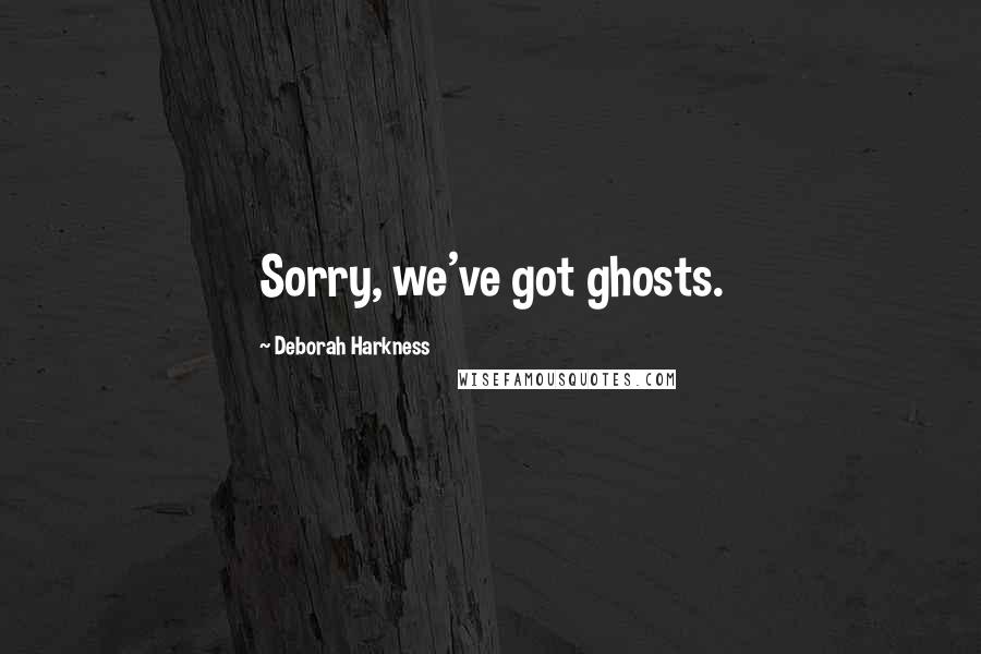 Deborah Harkness Quotes: Sorry, we've got ghosts.