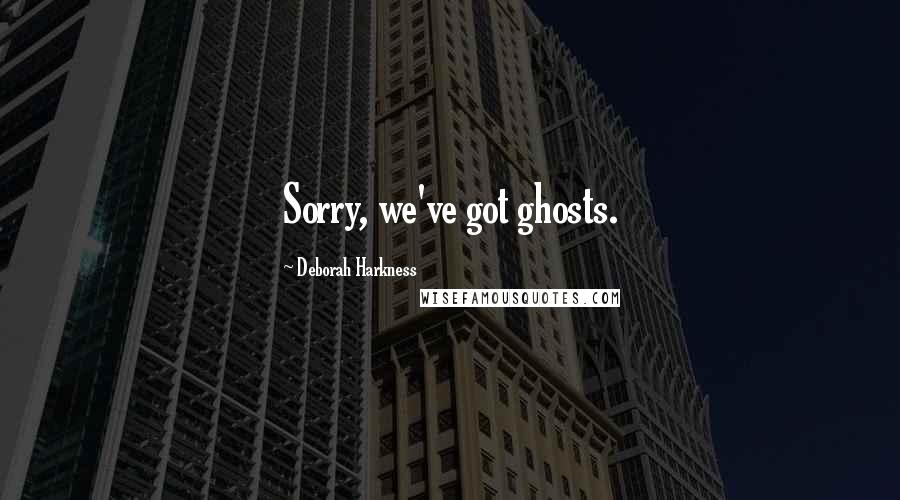 Deborah Harkness Quotes: Sorry, we've got ghosts.