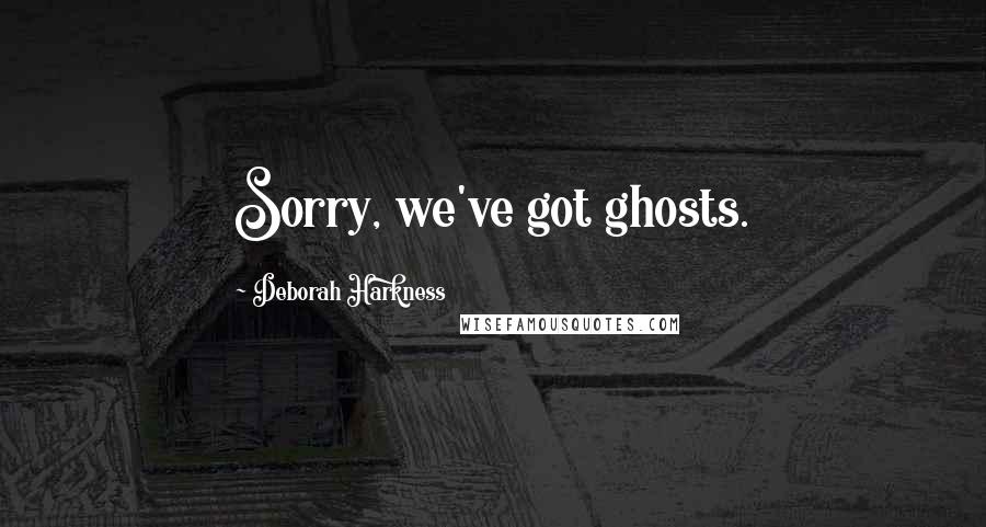 Deborah Harkness Quotes: Sorry, we've got ghosts.