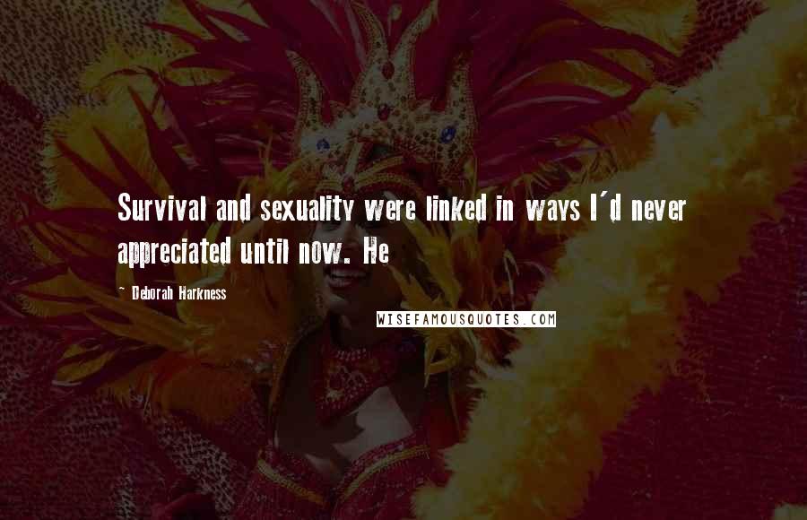 Deborah Harkness Quotes: Survival and sexuality were linked in ways I'd never appreciated until now. He