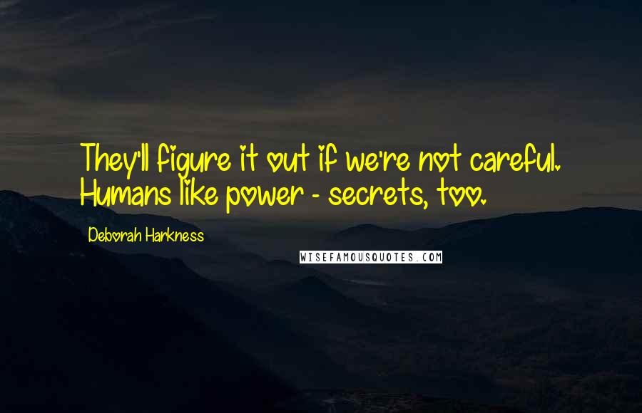 Deborah Harkness Quotes: They'll figure it out if we're not careful. Humans like power - secrets, too.