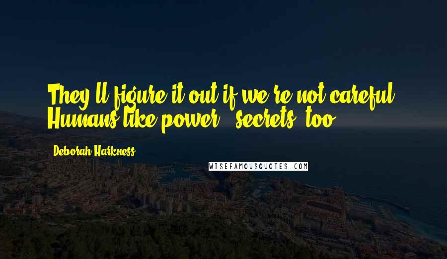 Deborah Harkness Quotes: They'll figure it out if we're not careful. Humans like power - secrets, too.