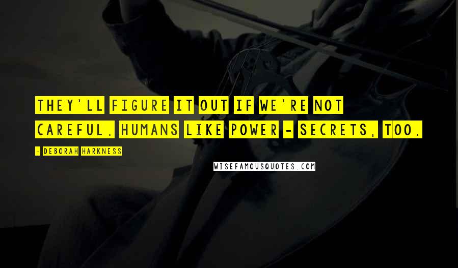 Deborah Harkness Quotes: They'll figure it out if we're not careful. Humans like power - secrets, too.