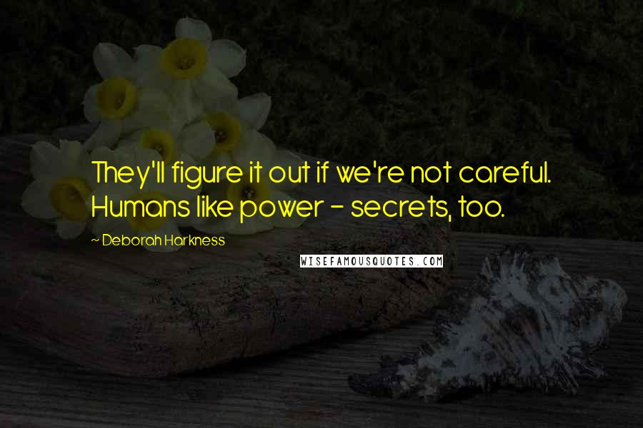 Deborah Harkness Quotes: They'll figure it out if we're not careful. Humans like power - secrets, too.