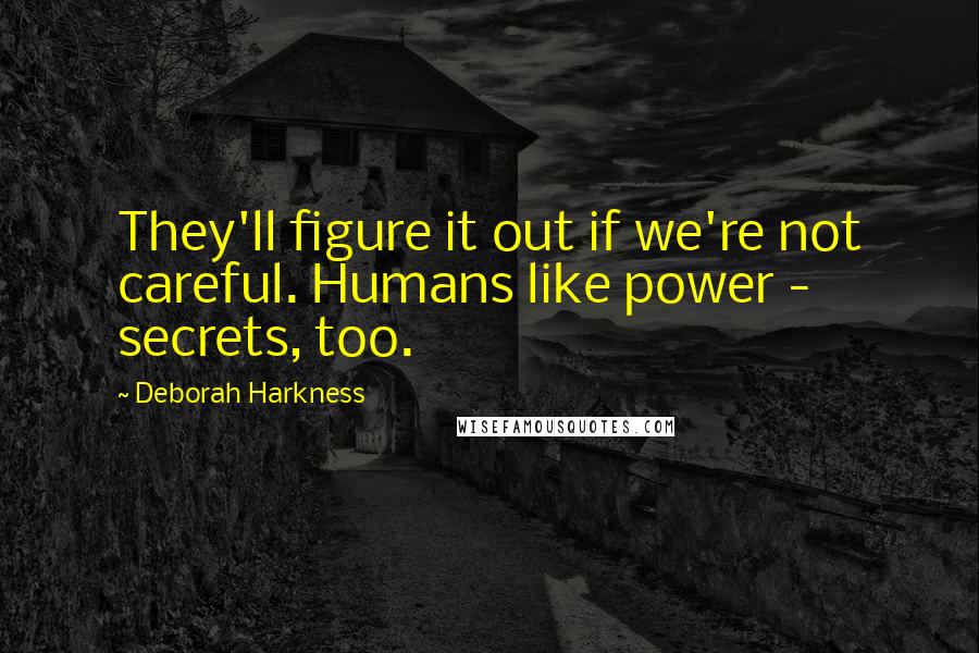 Deborah Harkness Quotes: They'll figure it out if we're not careful. Humans like power - secrets, too.