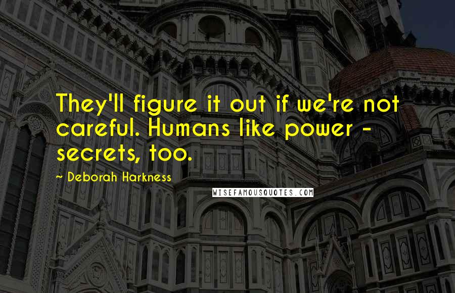 Deborah Harkness Quotes: They'll figure it out if we're not careful. Humans like power - secrets, too.