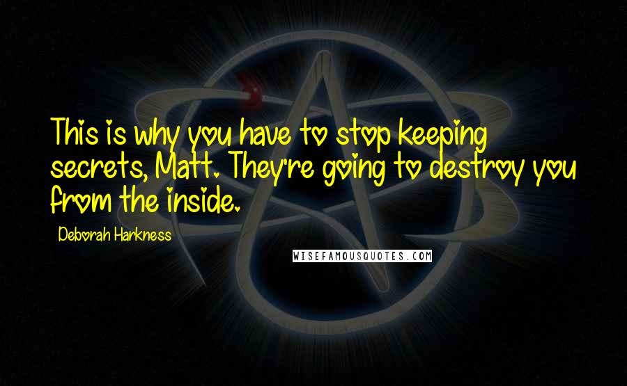 Deborah Harkness Quotes: This is why you have to stop keeping secrets, Matt. They're going to destroy you from the inside.