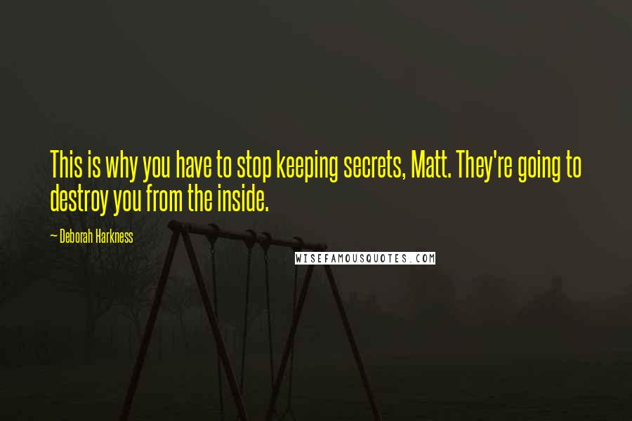 Deborah Harkness Quotes: This is why you have to stop keeping secrets, Matt. They're going to destroy you from the inside.