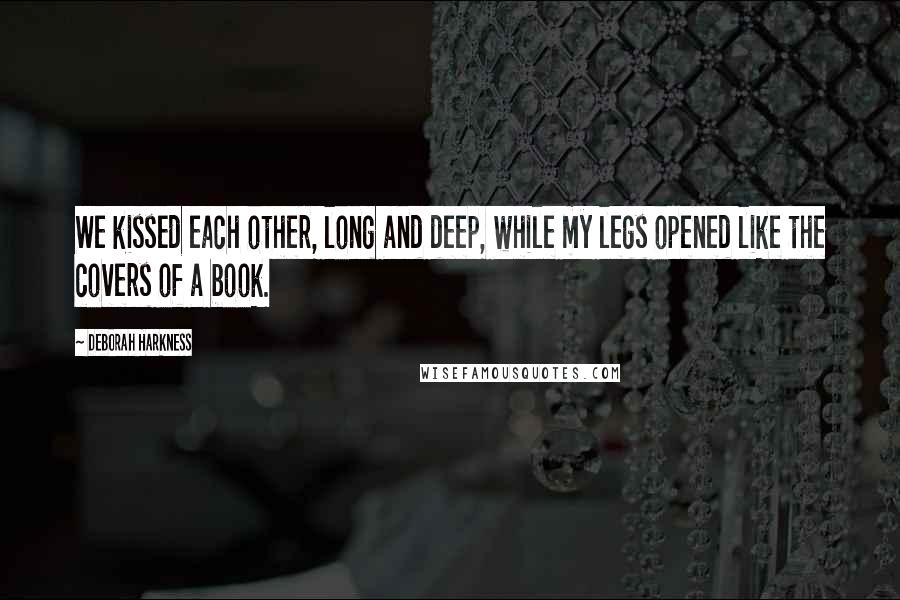 Deborah Harkness Quotes: We kissed each other, long and deep, while my legs opened like the covers of a book.