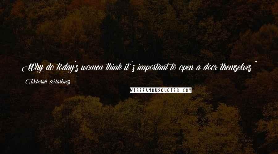 Deborah Harkness Quotes: Why do today's women think it's important to open a door themselves?" he said sharply. "Do you believe it's a testament to your physical power?