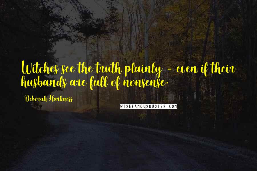 Deborah Harkness Quotes: Witches see the truth plainly - even if their husbands are full of nonsense.