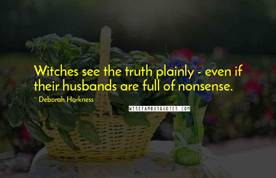 Deborah Harkness Quotes: Witches see the truth plainly - even if their husbands are full of nonsense.
