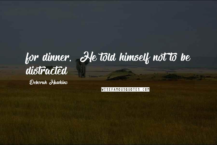 Deborah Hawkins Quotes: for dinner." He told himself not to be distracted