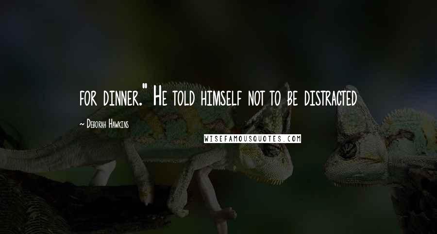 Deborah Hawkins Quotes: for dinner." He told himself not to be distracted