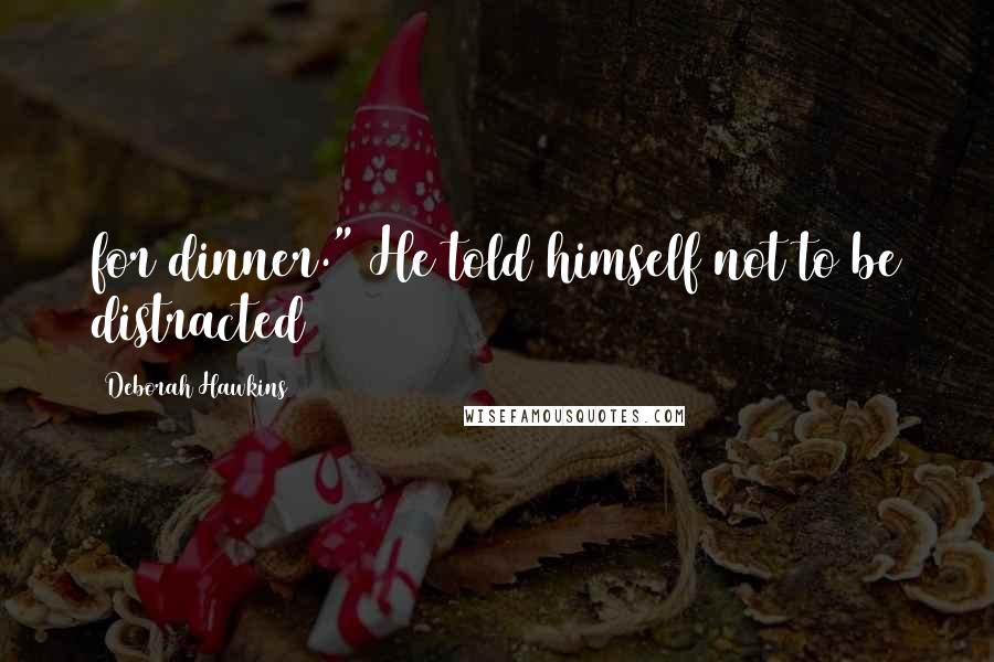 Deborah Hawkins Quotes: for dinner." He told himself not to be distracted