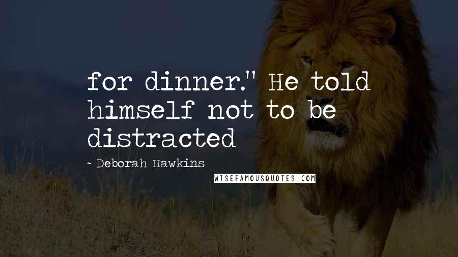 Deborah Hawkins Quotes: for dinner." He told himself not to be distracted