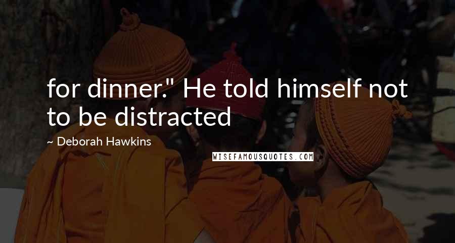 Deborah Hawkins Quotes: for dinner." He told himself not to be distracted