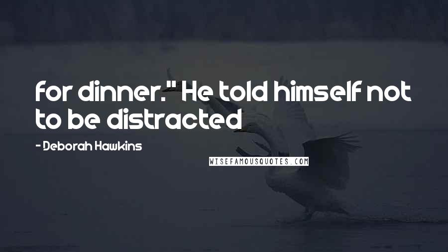 Deborah Hawkins Quotes: for dinner." He told himself not to be distracted